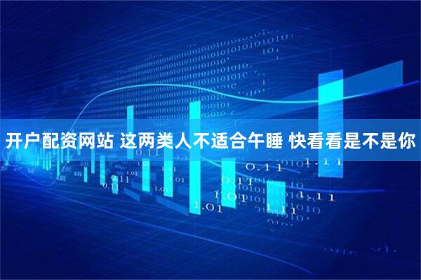 开户配资网站 这两类人不适合午睡 快看看是不是你