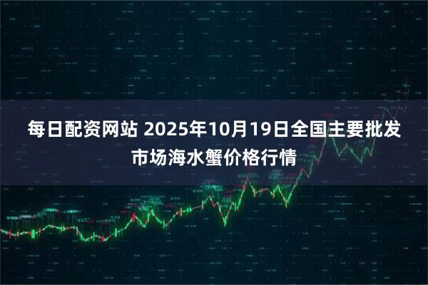每日配资网站 2025年10月19日全国主要批发市场海水蟹价格行情