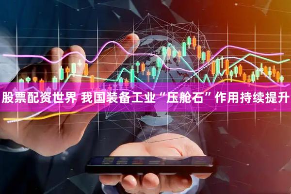 股票配资世界 我国装备工业“压舱石”作用持续提升
