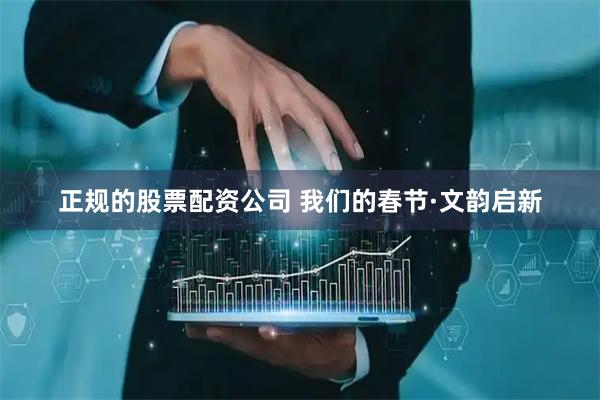 正规的股票配资公司 我们的春节·文韵启新