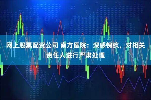 网上股票配资公司 南方医院：深感愧疚，对相关责任人进行严肃处理