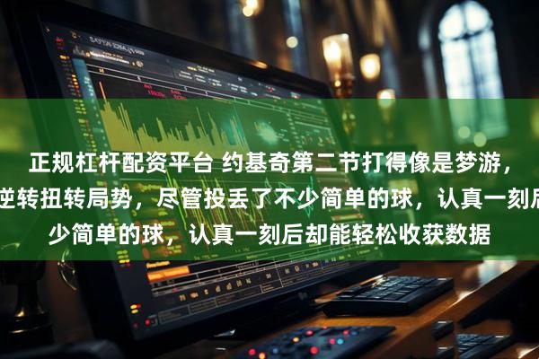 正规杠杆配资平台 约基奇第二节打得像是梦游，但他仍凭借18分的逆转扭转局势，尽管投丢了不少简单的球，认真一刻后却能轻松收获数据