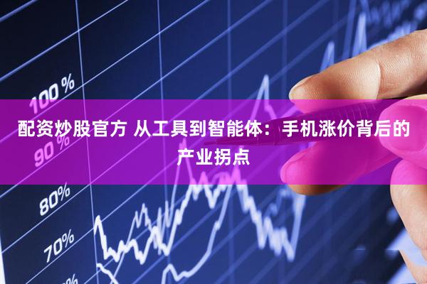 配资炒股官方 从工具到智能体：手机涨价背后的产业拐点